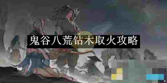 《鬼谷八荒》钻木取火攻略