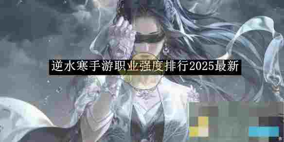 《逆水寒手游》职业强度排行2025最新