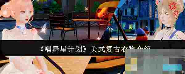 《唱舞星计划》美式复古衣物介绍