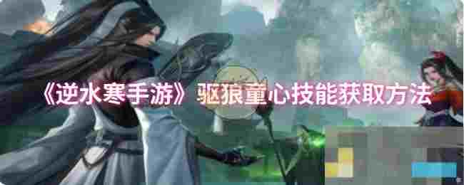 《逆水寒手游》驱狼童心技能获取方法