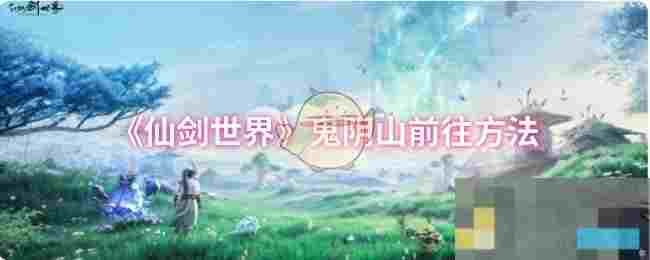 《仙剑世界》鬼阴山前往方法