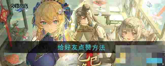 《交错战线》给好友点赞方法