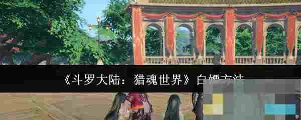 《斗罗大陆：猎魂世界》白嫖方法