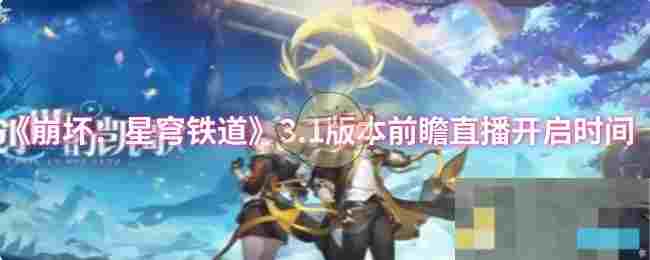 《崩坏：星穹铁道》3.1版本前瞻直播开启时间
