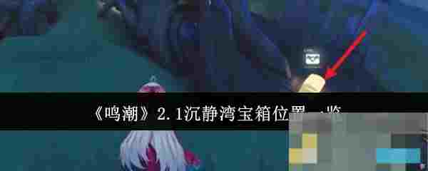 《鸣潮》2.1沉静湾宝箱位置一览
