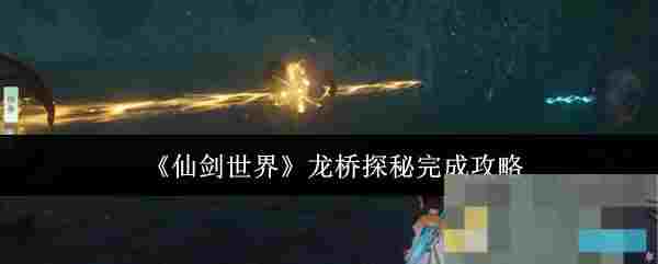 《仙剑世界》龙桥探秘完成攻略