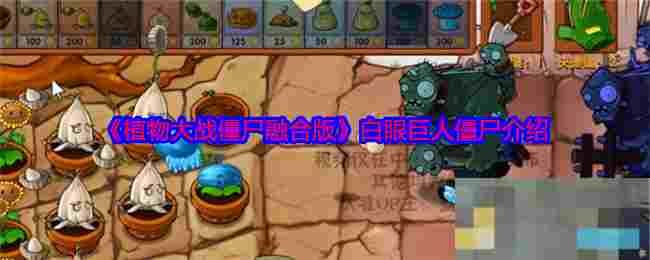 《植物大战僵尸融合版》白眼巨人僵尸介绍