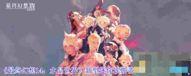 《最终幻想14：水晶世界》新型迷你埃斯蒂尼安宠物获得方法