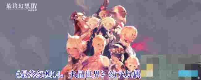 《最终幻想14：水晶世界》幼龙玩偶宠物获得方法