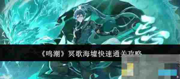 《鸣潮》冥歌海墟快速通关攻略