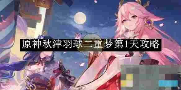 《原神》秋津羽球二重梦第1天攻略