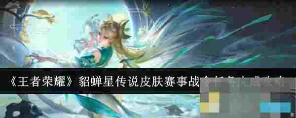 《王者荣耀》貂蝉星传说皮肤赛事战令任务完成攻略