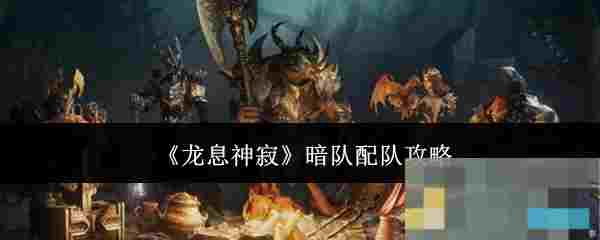 《龙息神寂》暗队配队攻略