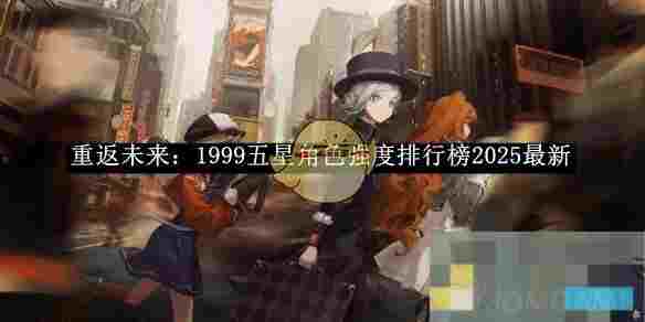 《重返未来：1999》五星角色强度排行榜2025最新