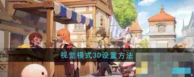 《仙境传说：新启航》视觉模式3D设置方法
