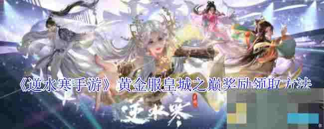 《逆水寒手游》黄金服皇城之巅奖励领取方法