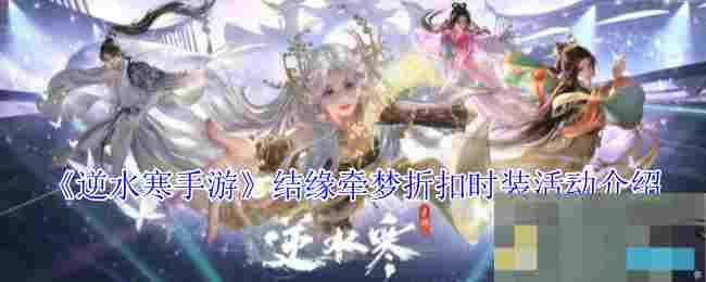 《逆水寒手游》结缘牵梦折扣时装活动介绍