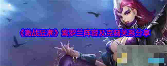 《激战狂潮》紫罗兰阵容及克制关系分享