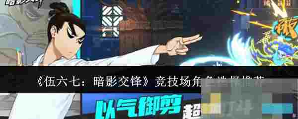 《伍六七：暗影交锋》竞技场角色选择推荐