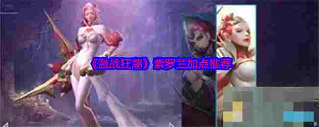 《激战狂潮》紫罗兰加点推荐