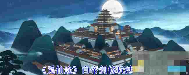《觅仙途》白帝剑修玩法攻略
