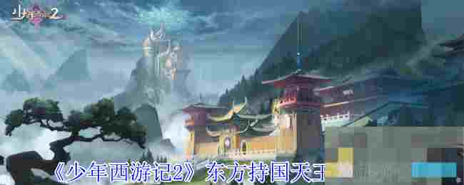 《少年西游记2》东方持国天王技能介绍