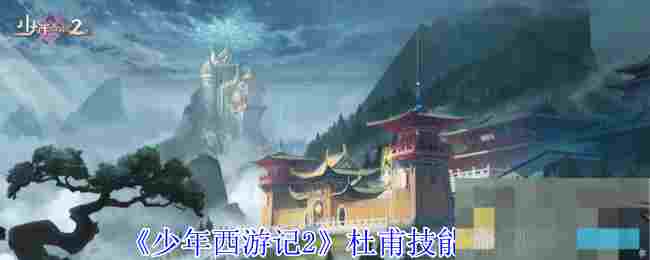 《少年西游记2》杜甫技能介绍