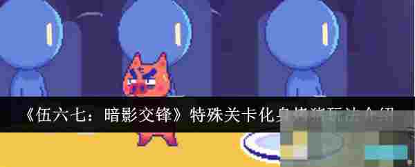 《伍六七：暗影交锋》特殊关卡化身烤猪玩法介绍