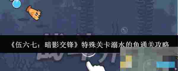 《伍六七：暗影交锋》特殊关卡溺水的鱼通关攻略