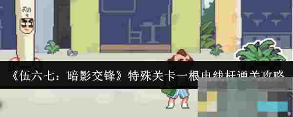 《伍六七：暗影交锋》特殊关卡一根电线杆通关攻略