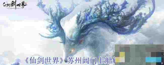 《仙剑世界》苏州阊门上船解谜攻略