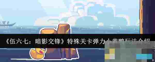 《伍六七：暗影交锋》特殊关卡弹力小黄鸭玩法介绍