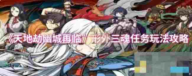 《天地劫幽城再临》形外三魂任务玩法攻略