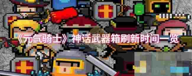 《元气骑士》神话武器箱刷新时间一览