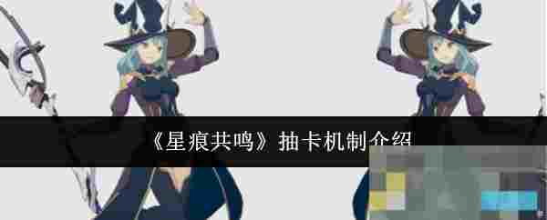 《星痕共鸣》抽卡机制介绍