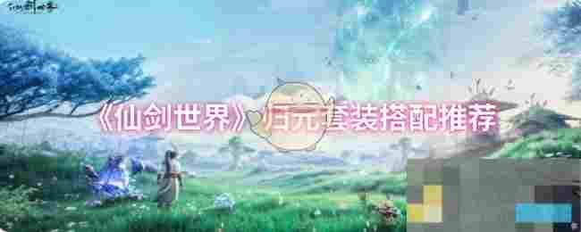 《仙剑世界》归元套装搭配推荐