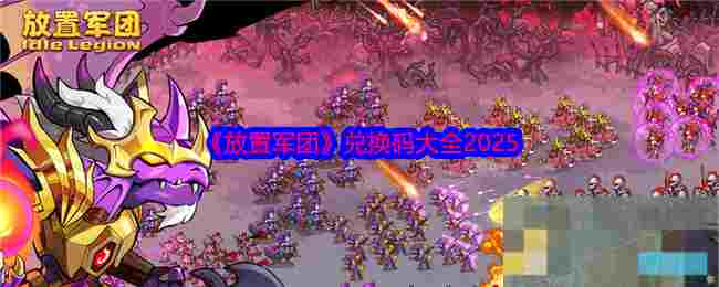 《放置军团》兑换码大全2025