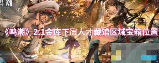 《鸣潮》2.1金库下层人才藏馆区域宝箱位置