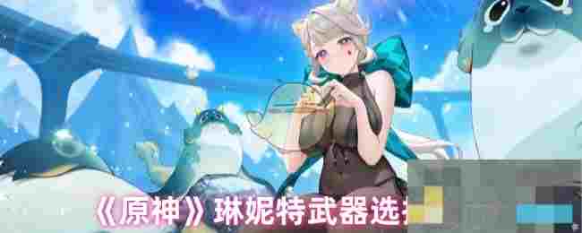 《原神》琳妮特武器选择推荐