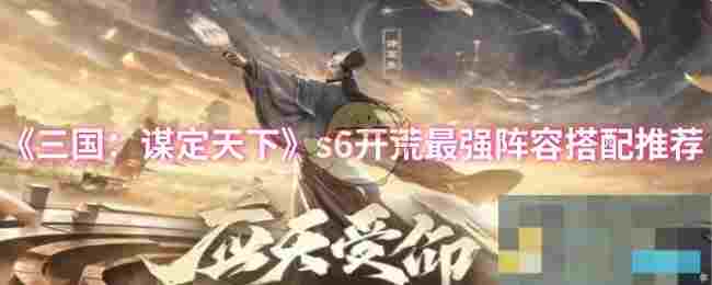 《三国：谋定天下》s6开荒最强阵容搭配推荐