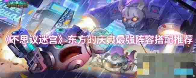 《不思议迷宫》东方的庆典最强阵容搭配推荐