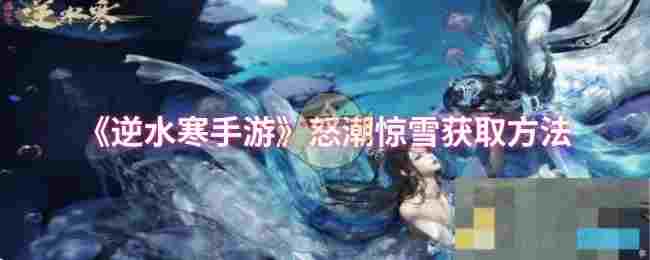 《逆水寒手游》怒潮惊雪获取方法