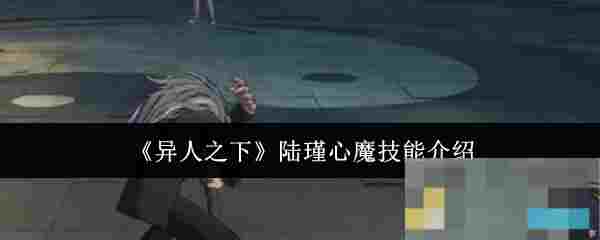 《异人之下》陆瑾心魔技能介绍