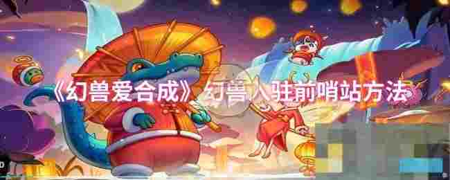 《幻兽爱合成》幻兽入驻前哨站方法