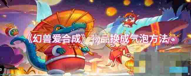 《幻兽爱合成》物品换成气泡方法