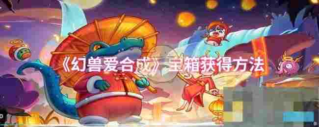 《幻兽爱合成》宝箱获得方法