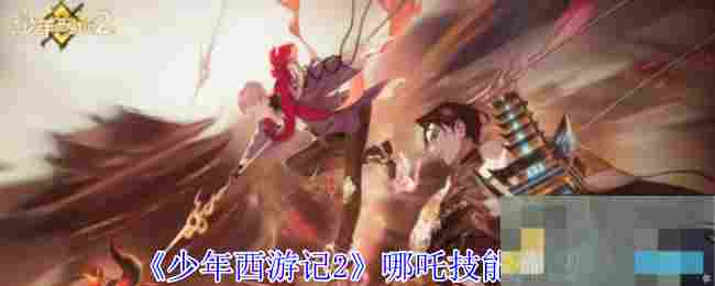 《少年西游记2》哪吒技能介绍