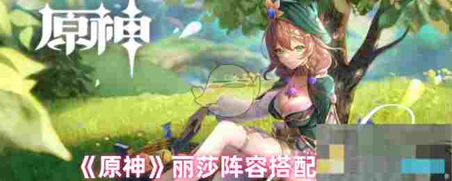 《原神》丽莎阵容搭配推荐