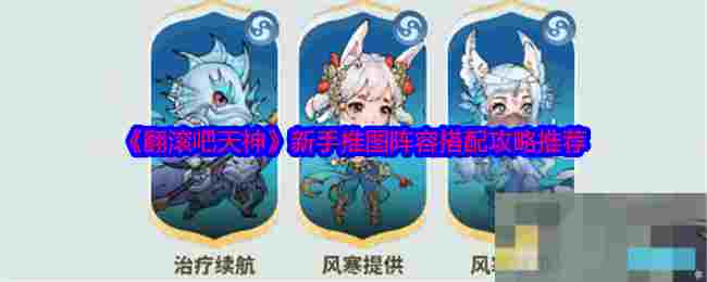 《翻滚吧天神》新手推图阵容搭配攻略推荐
