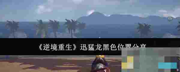 《逆境重生》迅猛龙黑色位置分享